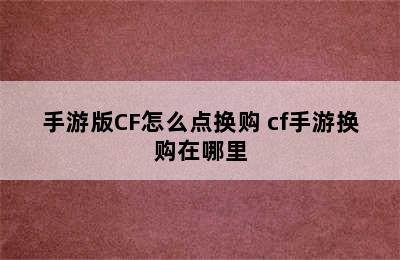 手游版CF怎么点换购 cf手游换购在哪里